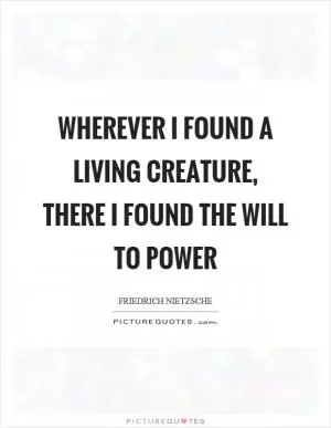 Wherever I found a living creature, there I found the will to power Picture Quote #1