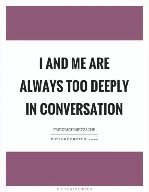 I and me are always too deeply in conversation Picture Quote #1