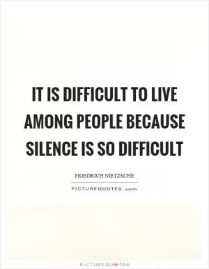 It is difficult to live among people because silence is so difficult Picture Quote #1
