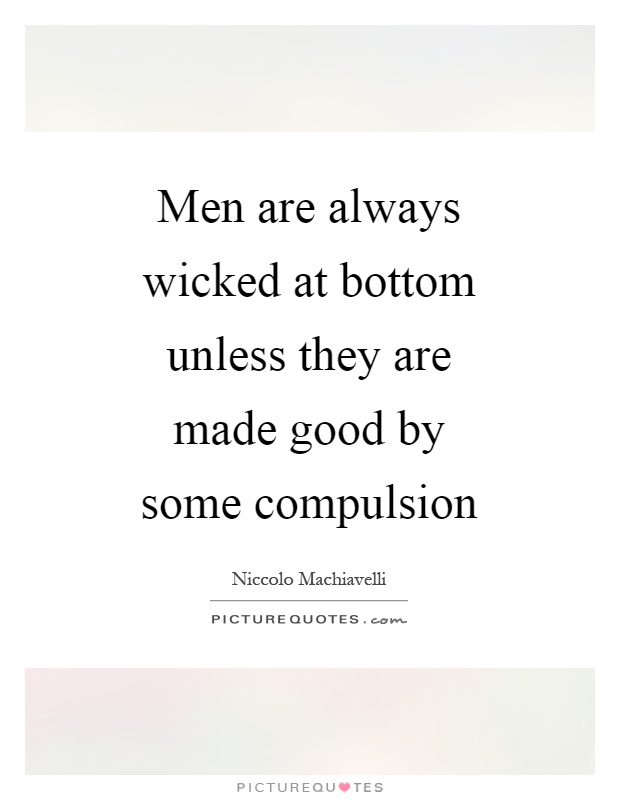Men are always wicked at bottom unless they are made good by some compulsion Picture Quote #1
