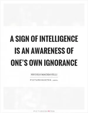 A sign of intelligence is an awareness of one’s own ignorance Picture Quote #1