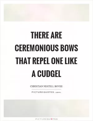 There are ceremonious bows that repel one like a cudgel Picture Quote #1