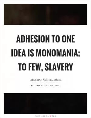 Adhesion to one idea is monomania; to few, slavery Picture Quote #1