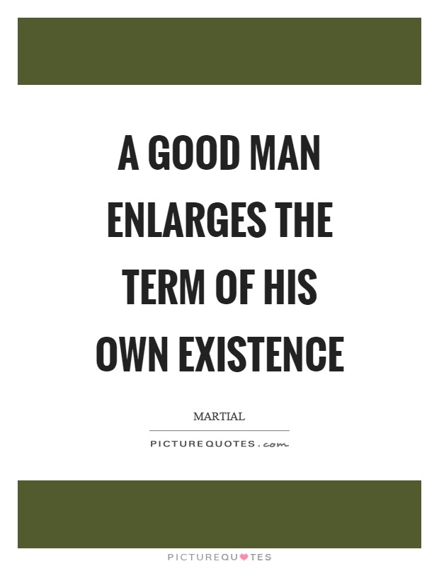 A good man enlarges the term of his own existence Picture Quote #1