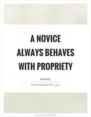 A novice always behaves with propriety Picture Quote #1