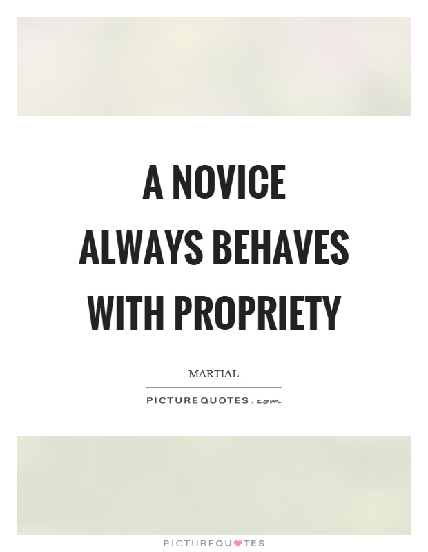 A novice always behaves with propriety Picture Quote #1