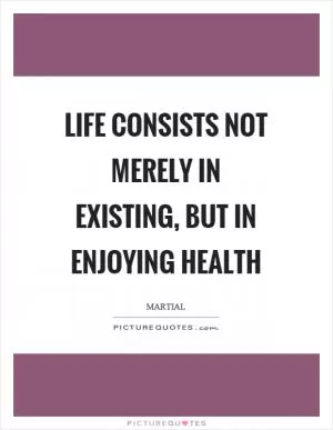 Life consists not merely in existing, but in enjoying health Picture Quote #1