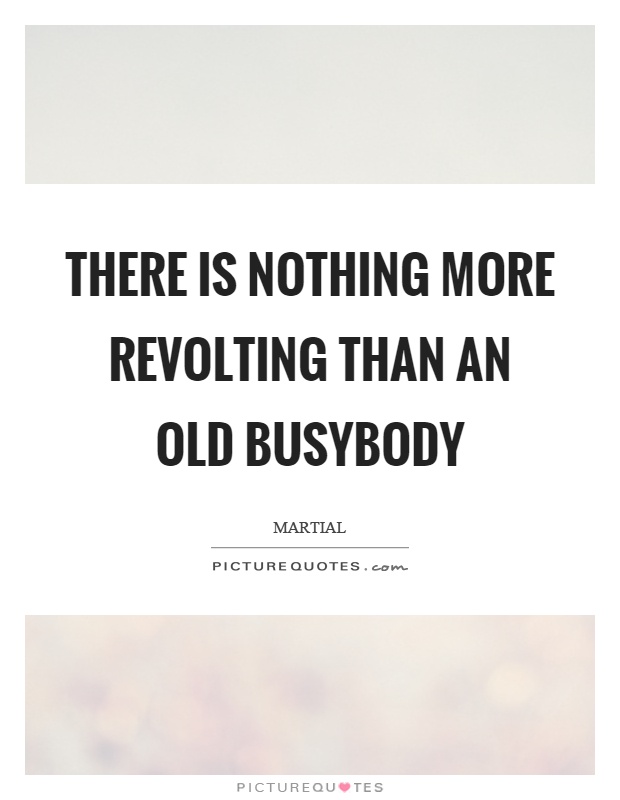 There is nothing more revolting than an old busybody Picture Quote #1