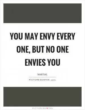You may envy every one, but no one envies you Picture Quote #1