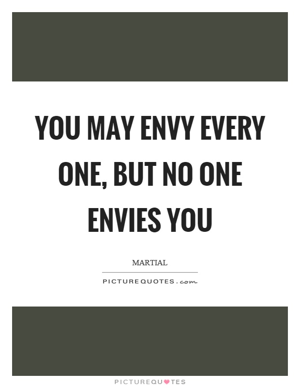 You may envy every one, but no one envies you Picture Quote #1