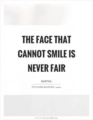 The face that cannot smile is never fair Picture Quote #1