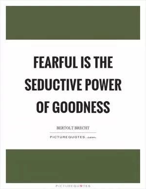 Fearful is the seductive power of goodness Picture Quote #1