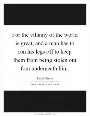 For the villainy of the world is great, and a man has to run his legs off to keep them from being stolen out fom underneath him Picture Quote #1