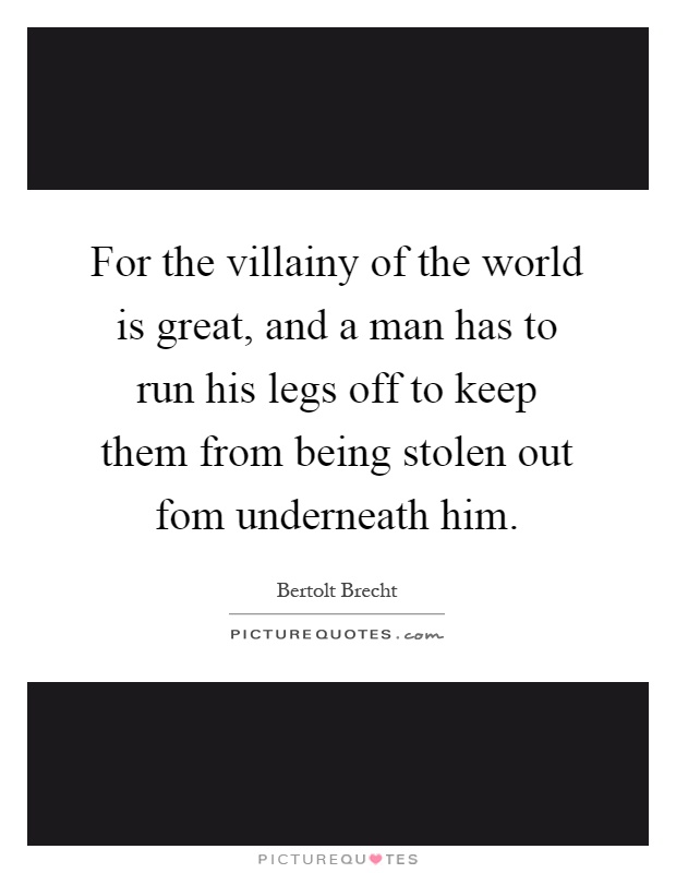 For the villainy of the world is great, and a man has to run his legs off to keep them from being stolen out fom underneath him Picture Quote #1