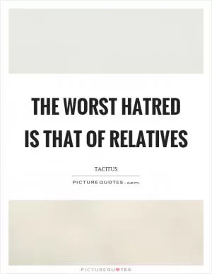 The worst hatred is that of relatives Picture Quote #1