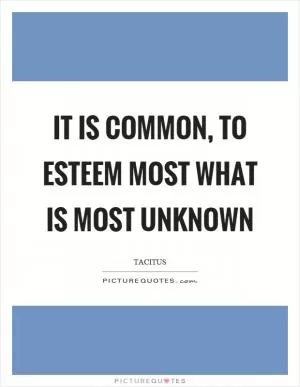 It is common, to esteem most what is most unknown Picture Quote #1