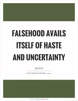 Falsehood avails itself of haste and uncertainty Picture Quote #1