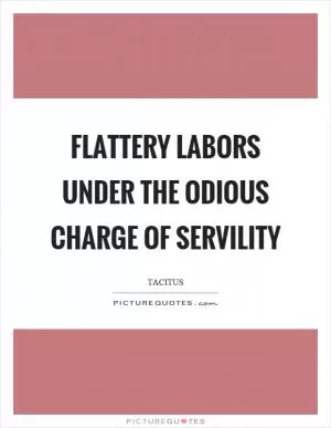 Flattery labors under the odious charge of servility Picture Quote #1