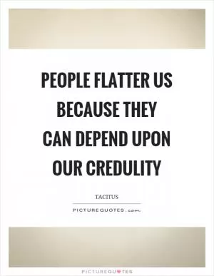 People flatter us because they can depend upon our credulity Picture Quote #1