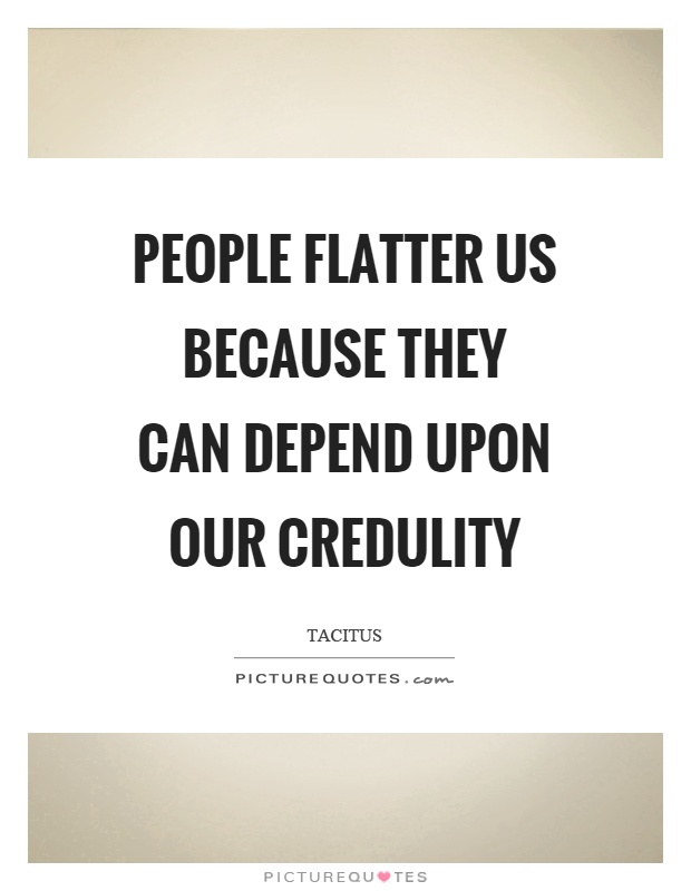People flatter us because they can depend upon our credulity Picture Quote #1