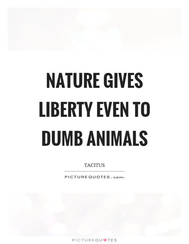 Nature gives liberty even to dumb animals Picture Quote #1