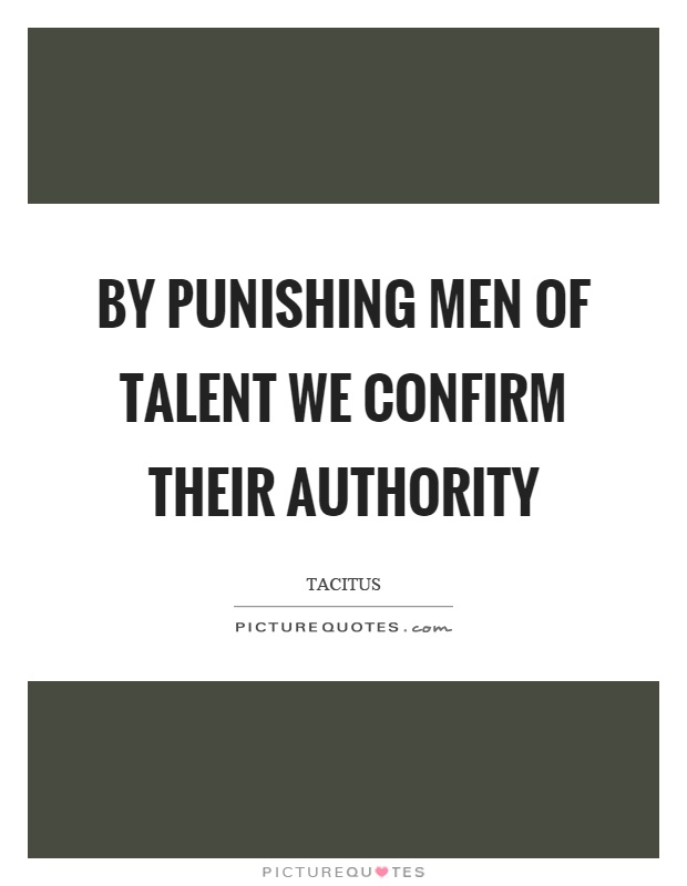 By punishing men of talent we confirm their authority Picture Quote #1