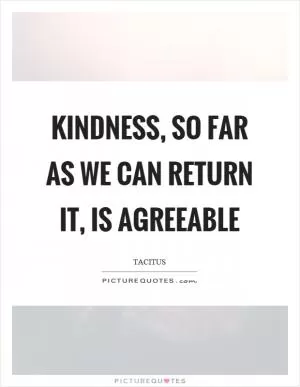 Kindness, so far as we can return it, is agreeable Picture Quote #1