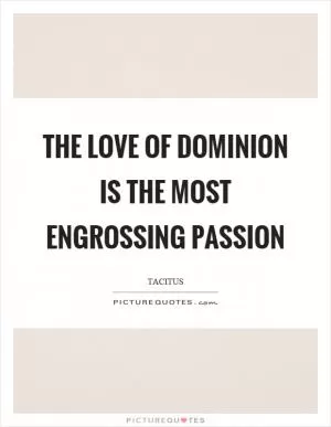 The love of dominion is the most engrossing passion Picture Quote #1