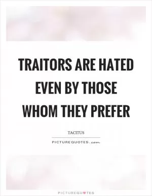 Traitors are hated even by those whom they prefer Picture Quote #1