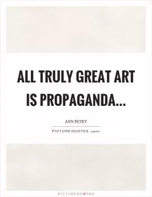 All truly great art is propaganda Picture Quote #1