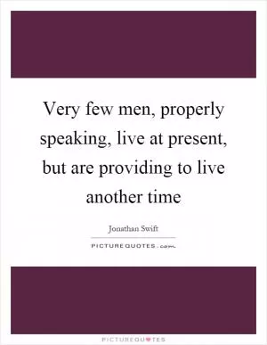 Very few men, properly speaking, live at present, but are providing to live another time Picture Quote #1