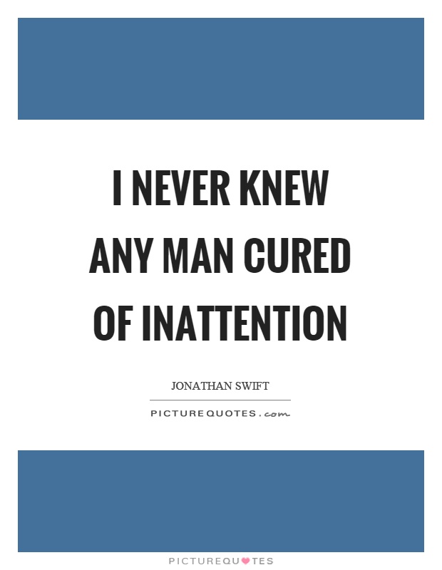 I never knew any man cured of inattention Picture Quote #1