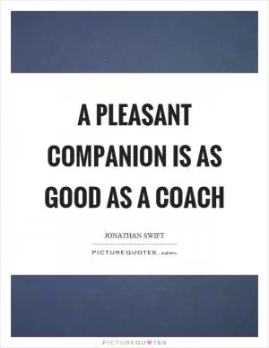 A pleasant companion is as good as a coach Picture Quote #1
