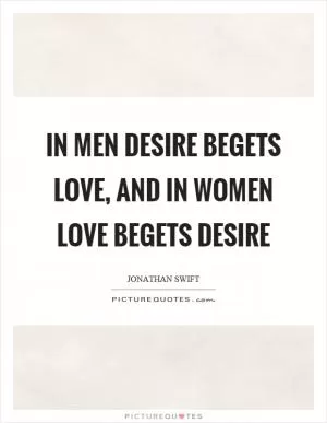 In men desire begets love, and in women love begets desire Picture Quote #1
