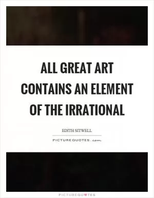 All great art contains an element of the irrational Picture Quote #1