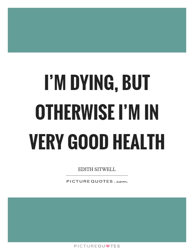 I'm dying, but otherwise I'm in very good health Picture Quote #1