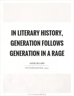 In literary history, generation follows generation in a rage Picture Quote #1