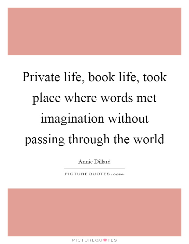 Private life, book life, took place where words met imagination without passing through the world Picture Quote #1