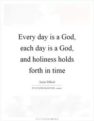 Every day is a God, each day is a God, and holiness holds forth in time Picture Quote #1