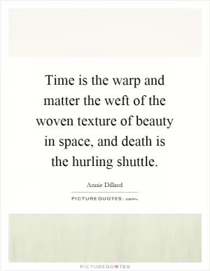 Time is the warp and matter the weft of the woven texture of beauty in space, and death is the hurling shuttle Picture Quote #1