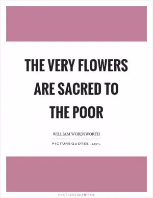 The very flowers are sacred to the poor Picture Quote #1