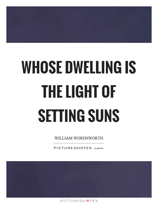 Whose dwelling is the light of setting suns Picture Quote #1