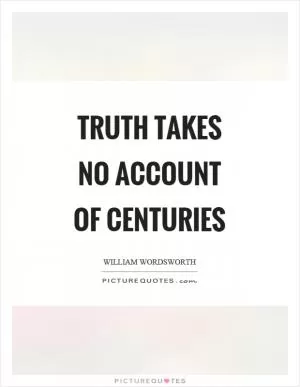 Truth takes no account of centuries Picture Quote #1