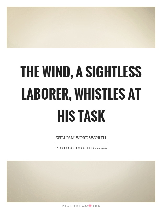 The wind, a sightless laborer, whistles at his task Picture Quote #1