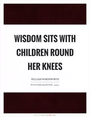 Wisdom sits with children round her knees Picture Quote #1