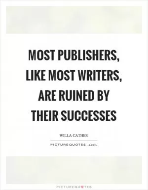 Most publishers, like most writers, are ruined by their successes Picture Quote #1