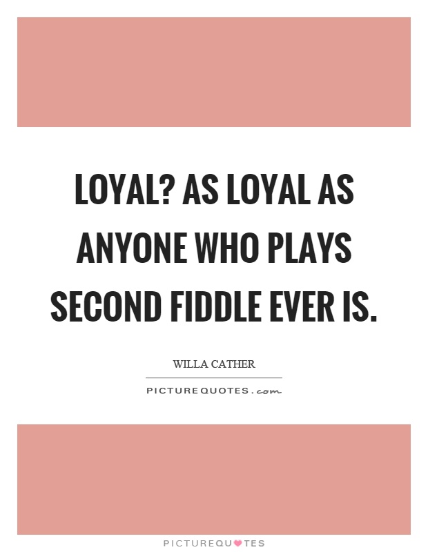 Loyal? As loyal as anyone who plays second fiddle ever is Picture Quote #1