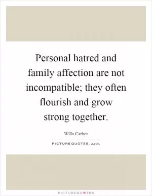 Personal hatred and family affection are not incompatible; they often flourish and grow strong together Picture Quote #1
