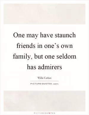 One may have staunch friends in one’s own family, but one seldom has admirers Picture Quote #1