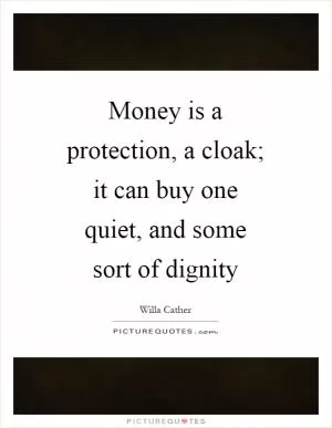 Money is a protection, a cloak; it can buy one quiet, and some sort of dignity Picture Quote #1